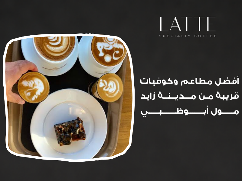 لاتيه كافيه أفضل مطاعم وكوفيات قريبة من مدينة زايد مول أبوظبي و كوفي قريب من مدينة زايد مول، أماكن أكل قريبة من المول، مطاعم حول مدينة زايد مول